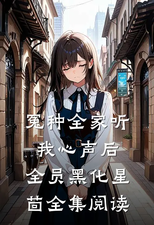 冤种全家听我心声后,全员黑化 星茴全集阅读