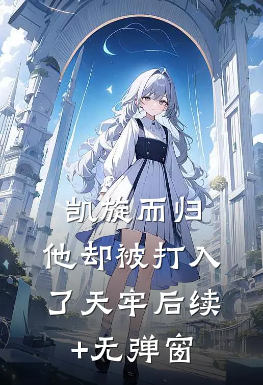 凯旋而归，他却被打入了天牢后续+无弹窗