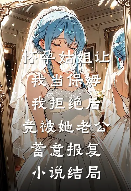 怀孕姑姐让我当保姆，我拒绝后，竟被她老公蓄意报复小说结局