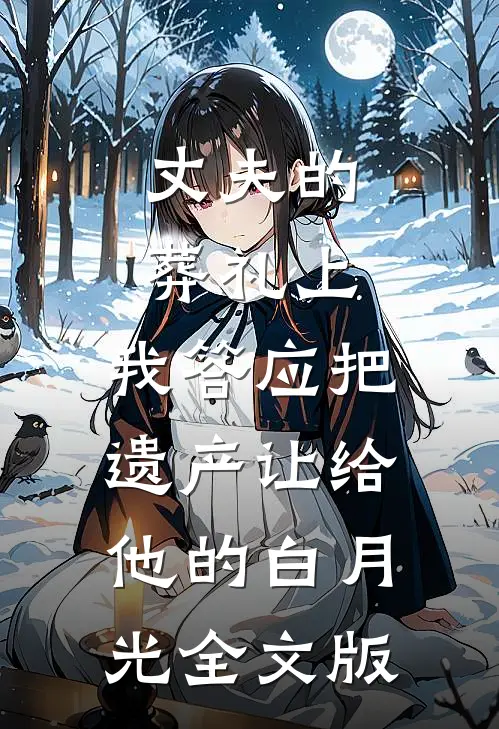 丈夫的葬礼上，我答应把遗产让给他的白月光全文版