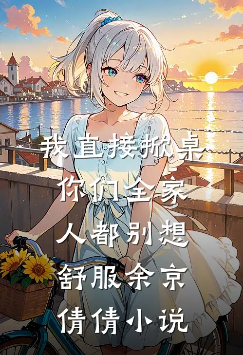 我直接掀桌，你们全家人都别想舒服余京倩倩小说