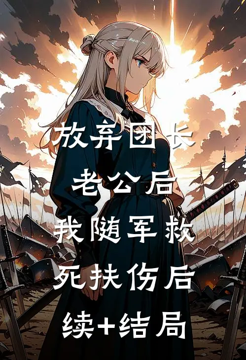 放弃团长老公后，我随军救死扶伤后续+结局