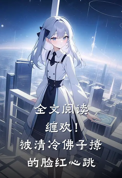 全文阅读缠欢！被清冷佛子撩的脸红心跳