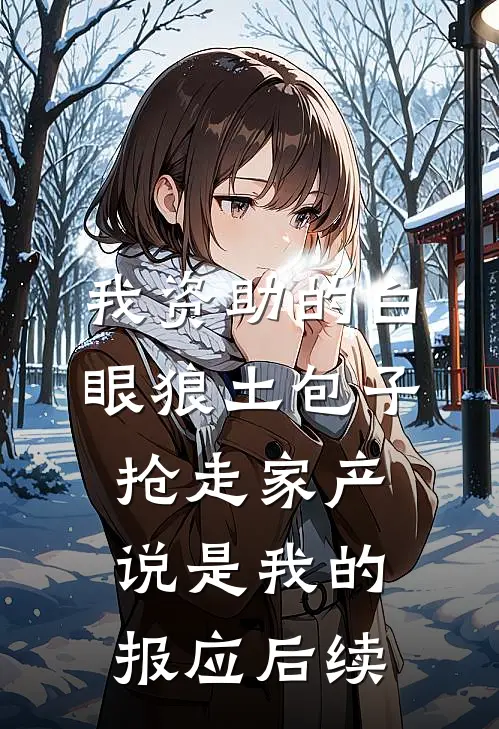 我资助的白眼狼土包子抢走家产，说是我的报应后续