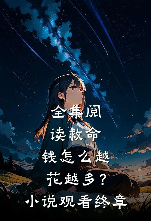 全集阅读救命，钱怎么越花越多？小说观看终章