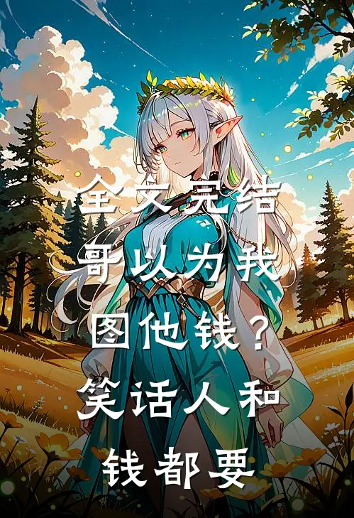 全文完结哥以为我图他钱？笑话，人和钱都要