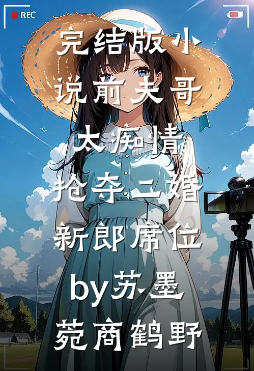 完结版小说前夫哥太痴情，抢夺二婚新郎席位by苏墨菀商鹤野