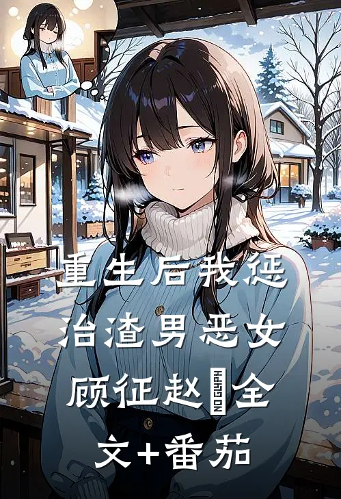 重生后我惩治渣男恶女顾征赵玥全文+番茄