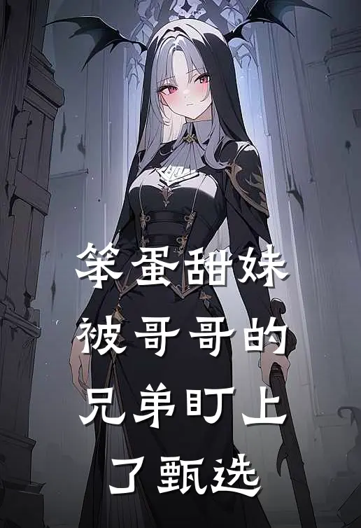笨蛋甜妹被哥哥的兄弟盯上了甄选