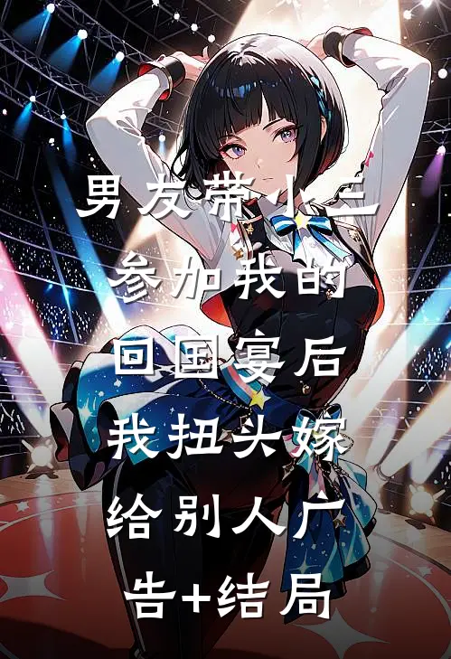 男友带小三参加我的回国宴后，我扭头嫁给别人广告+结局