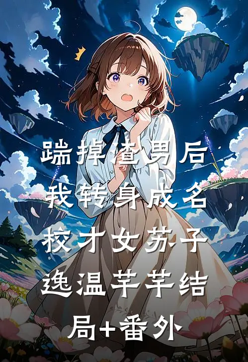 踹掉渣男后，我转身成名校才女苏子逸温芊芊结局+番外