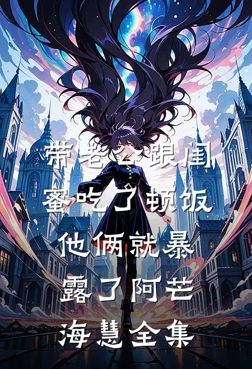 带老公跟闺蜜吃了顿饭，他俩就暴露了阿芒海慧 全集