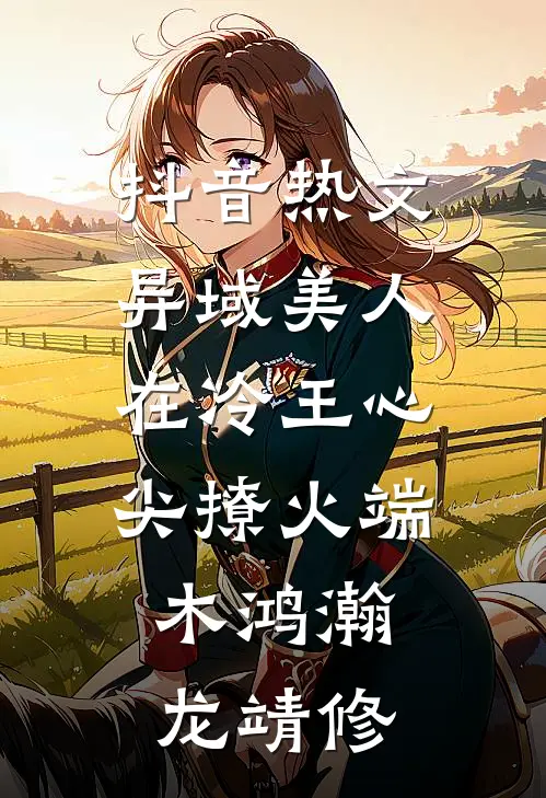 抖音热文异域美人在冷王心尖撩火端木鸿瀚龙靖修