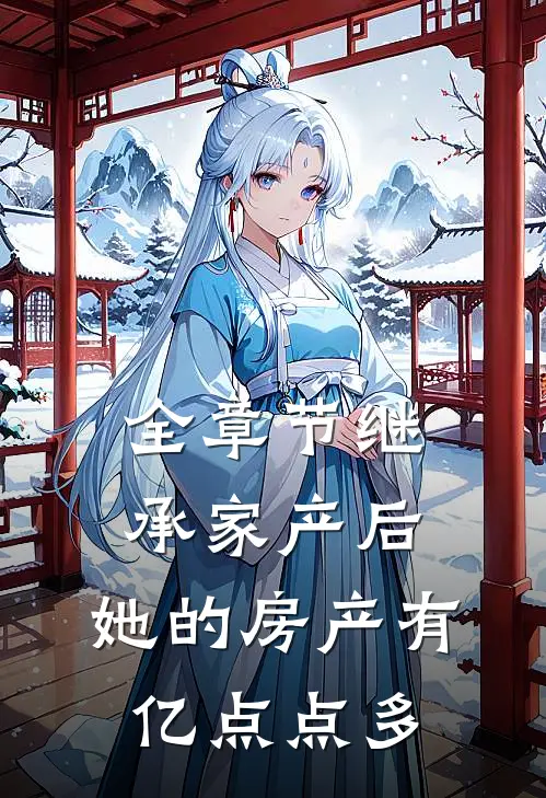 全章节继承家产后，她的房产有亿点点多