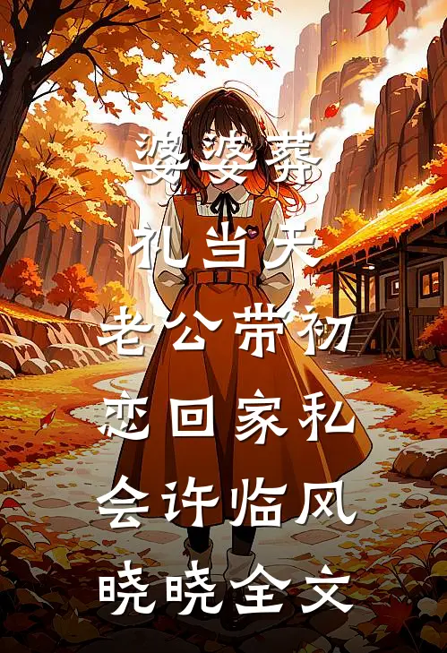 婆婆葬礼当天，老公带初恋回家私会许临风晓晓全文