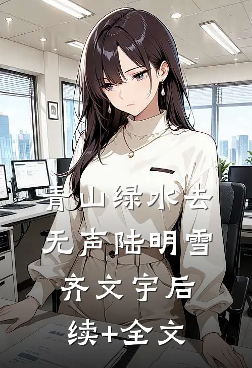 青山绿水去无声陆明雪齐文宇后续+全文