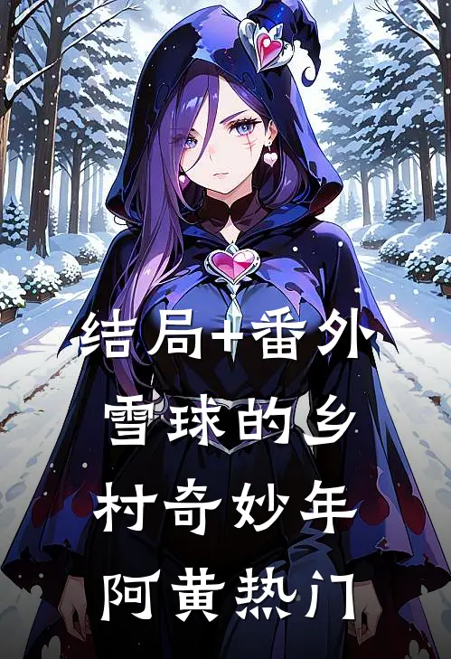 结局+番外雪球的乡村奇妙年阿黄热门