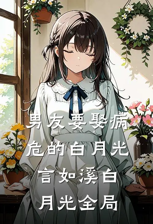 男友要娶病危的白月光言如溪白月光全局