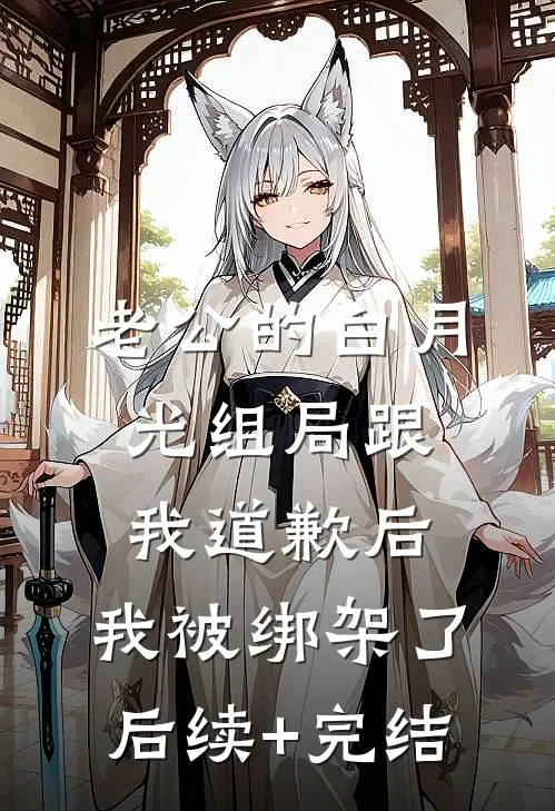 老公的白月光组局跟我道歉后，我被绑架了后续+完结