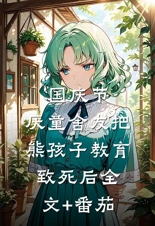 国庆节，厌童舍友把熊孩子教育致死后全文+番茄