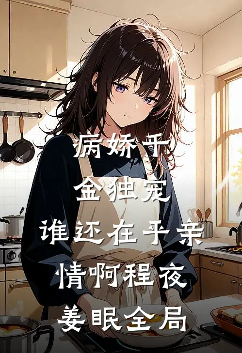 病娇千金独宠，谁还在乎亲情啊程夜姜眠全局