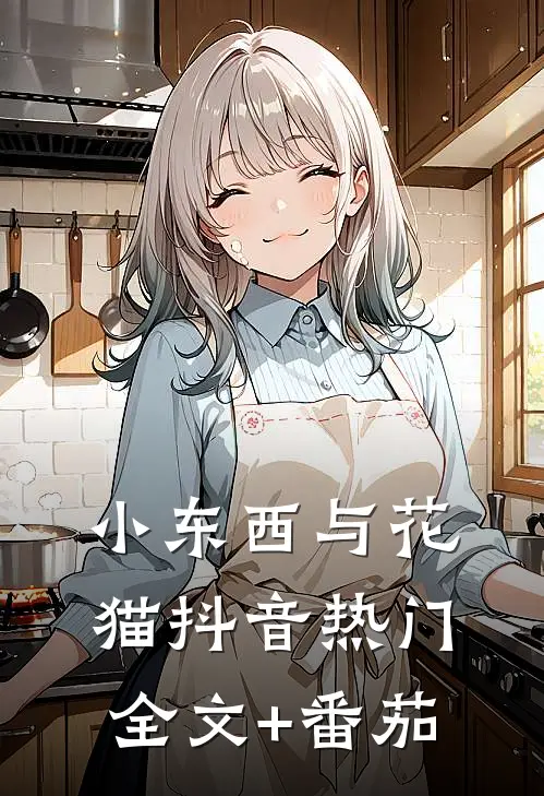 小东西与花猫抖音热门全文+番茄