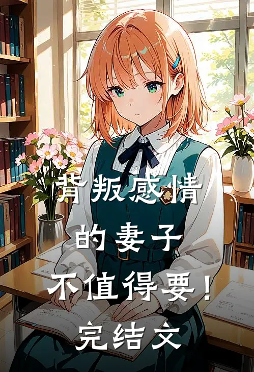 背叛感情的妻子，不值得要！完结文