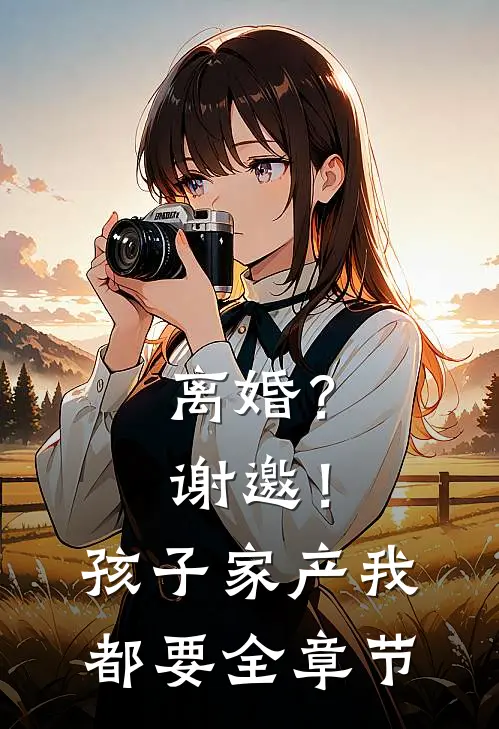 离婚？谢邀！孩子家产我都要全章节