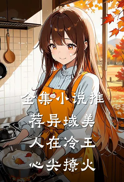 全集小说推荐异域美人在冷王心尖撩火