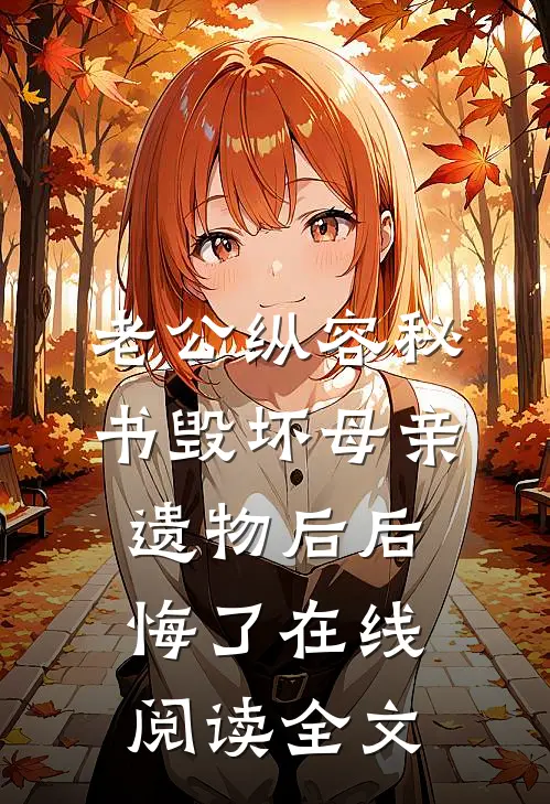 老公纵容秘书毁坏母亲遗物后后悔了在线阅读全文