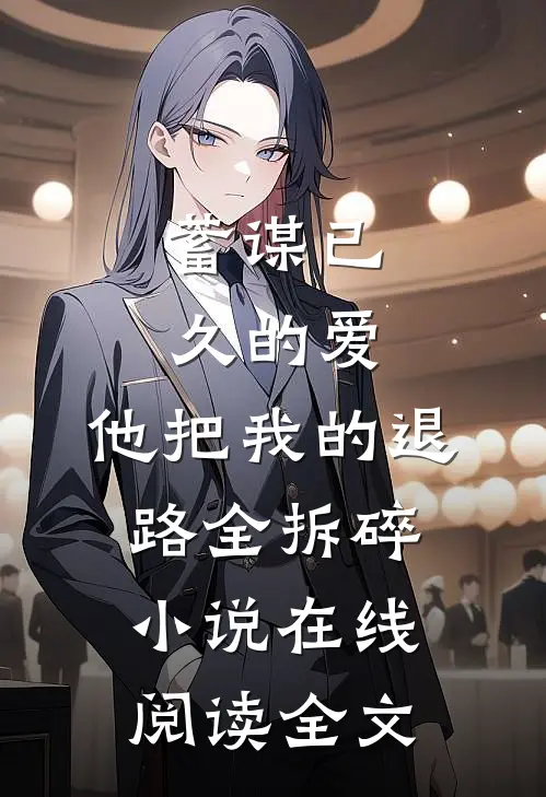 蓄谋已久的爱,他把我的退路全拆碎小说在线阅读全文