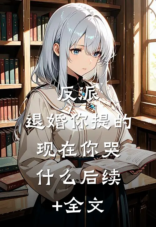 反派：退婚你提的，现在你哭什么后续+全文