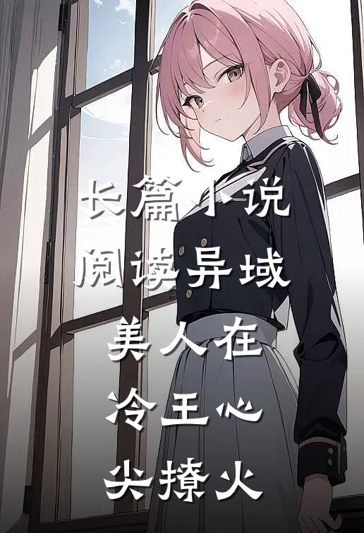 长篇小说阅读异域美人在冷王心尖撩火