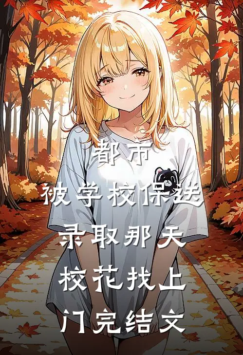 都市：被学校保送录取那天，校花找上门完结文