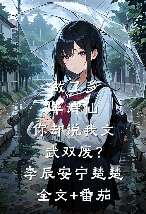 做了多年诗仙，你却说我文武双废？李辰安宁楚楚全文+番茄