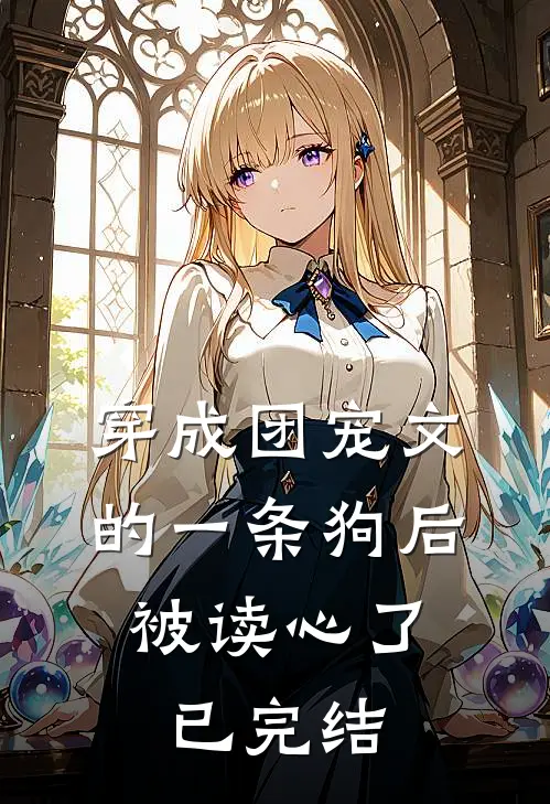 穿成团宠文的一条狗后,被读心了已完结