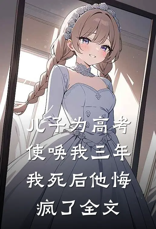 儿子为高考使唤我三年，我死后他悔疯了全文
