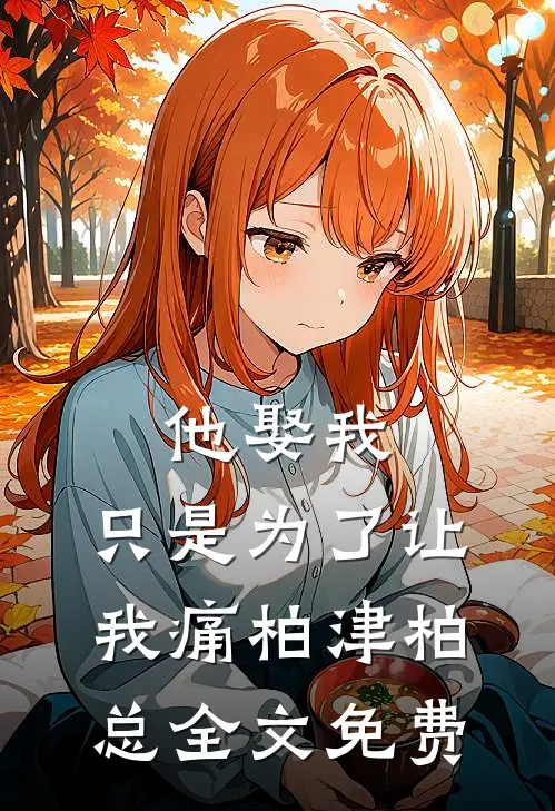 他娶我，只是为了让我痛柏津柏总全文免费
