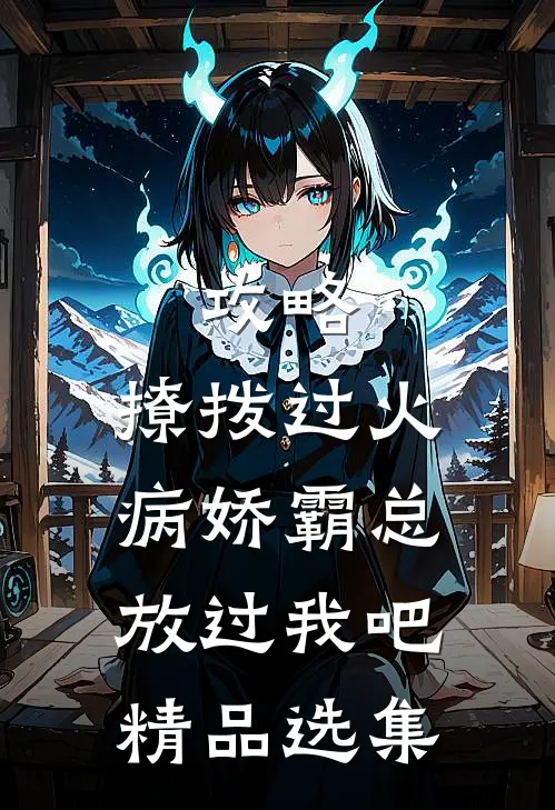 攻略：撩拨过火，病娇霸总放过我吧精品选集