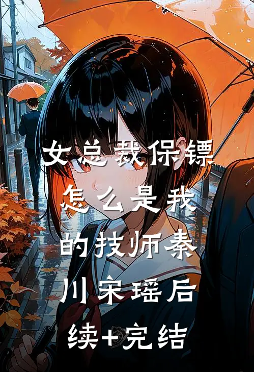 女总裁保镖，怎么是我的技师秦川宋瑶后续+完结
