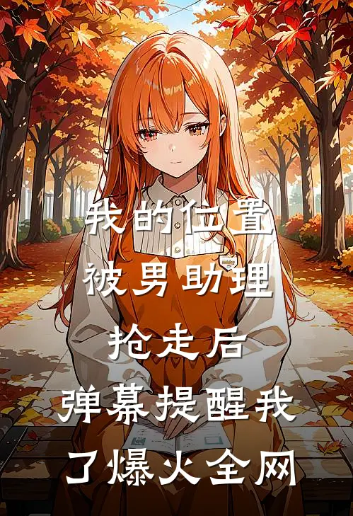 我的位置被男助理抢走后，弹幕提醒我了爆火全网