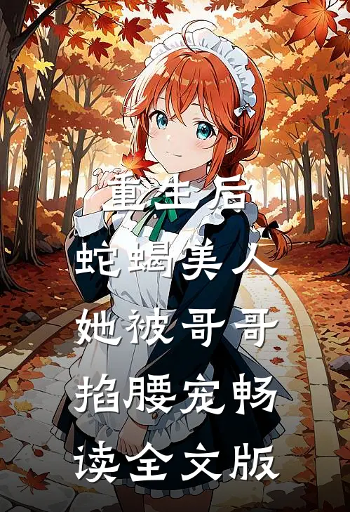 重生后，蛇蝎美人她被哥哥掐腰宠畅读全文版