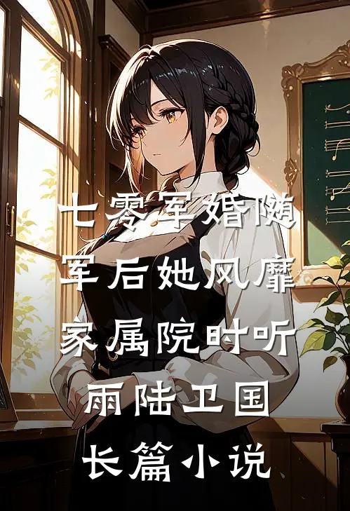 七零军婚随军后她风靡家属院时听雨陆卫国长篇小说