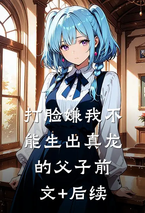 打脸嫌我不能生出真龙的父子前文+后续