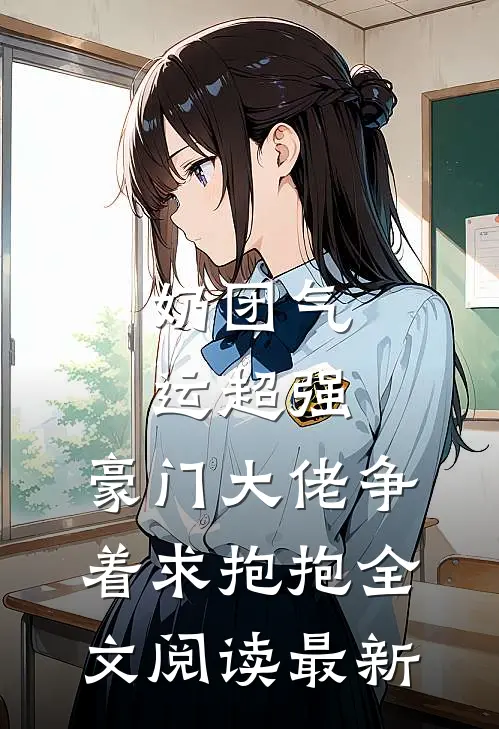 奶团气运超强，豪门大佬争着求抱抱全文阅读最新