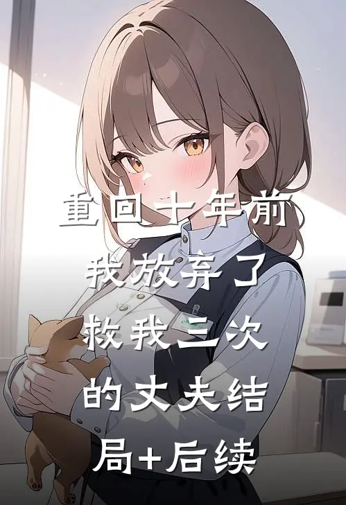 重回十年前，我放弃了救我三次的丈夫结局+后续