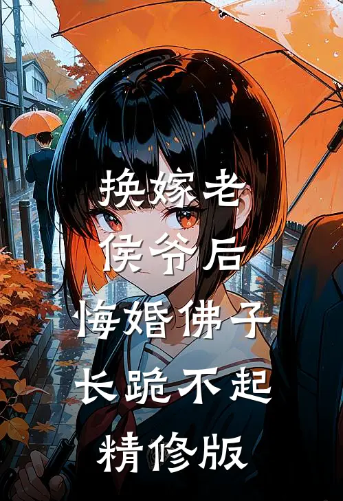 换嫁老侯爷后，悔婚佛子长跪不起精修版