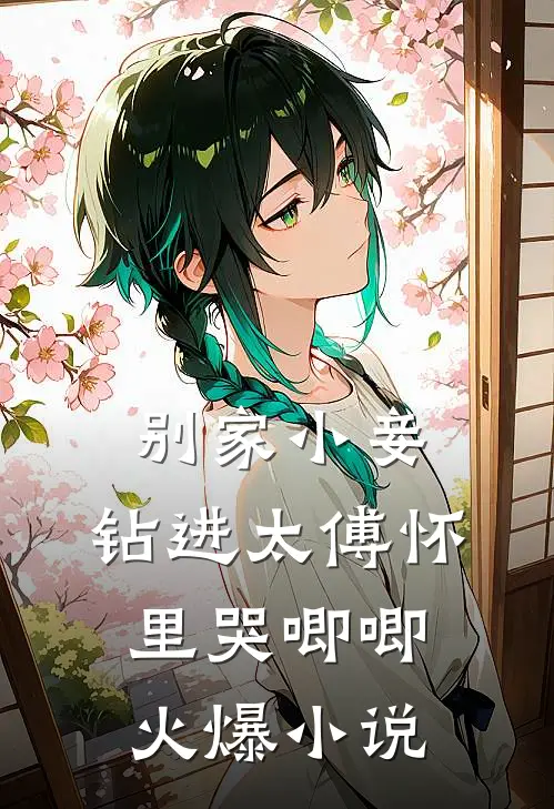 别家小妾，钻进太傅怀里哭唧唧火爆小说