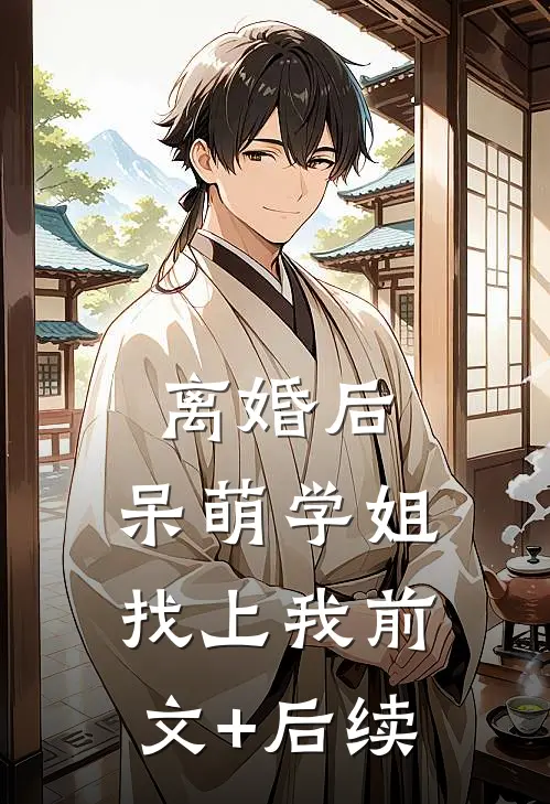 离婚后，呆萌学姐找上我前文+后续