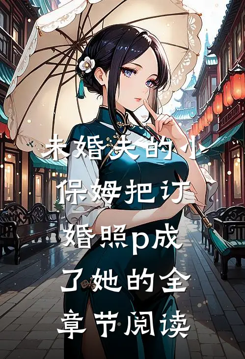 未婚夫的小保姆把订婚照p成了她的全章节阅读
